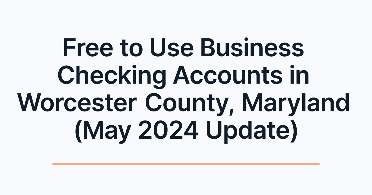 Free to Use Business Checking Accounts in Worcester County, Maryland (May 2024 Update)